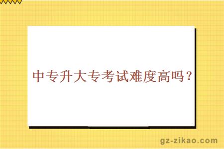 中專(zhuān)升大專(zhuān)考試難度