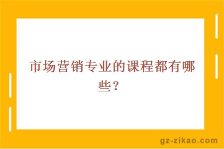 市場(chǎng)營(yíng)銷(xiāo)專(zhuān)業(yè)的課程
