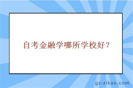 自考金融學(xué)哪所學(xué)校好？