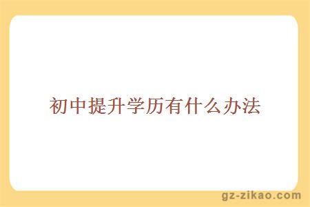 初中提升學(xué)歷辦法