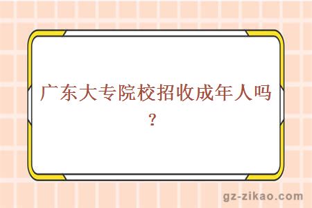 廣東大專(zhuān)院校招收成年人嗎？