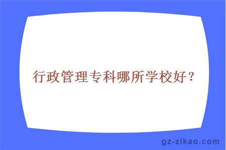 行政管理專(zhuān)科哪所學(xué)校好