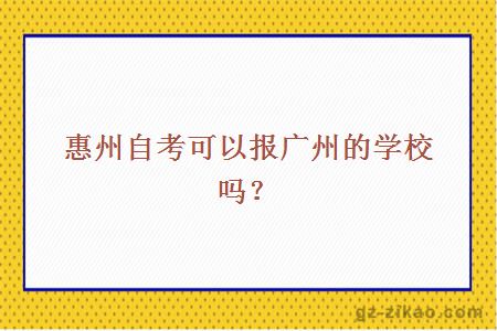 惠州自考可以報廣州的學(xué)校嗎？