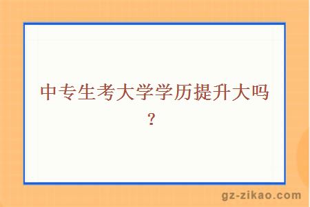 中專(zhuān)生考大學(xué)學(xué)歷提升大嗎