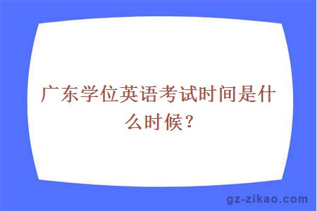 廣東學(xué)位英語(yǔ)考試時(shí)間是什么時(shí)候？
