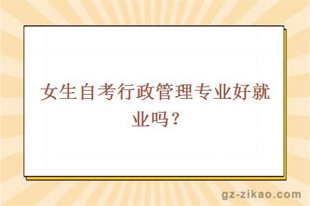 女生自考行政管理專(zhuān)業(yè)好就業(yè)嗎？
