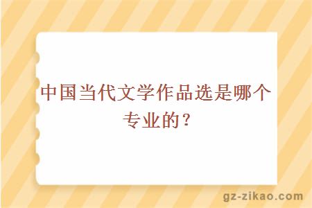 中國當代文學(xué)作品選是哪個(gè)專(zhuān)業(yè)的