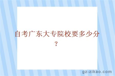 自考廣東大專(zhuān)院校要多少分