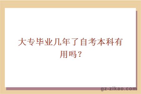 大專(zhuān)畢業(yè)幾年了自考本科有用嗎？