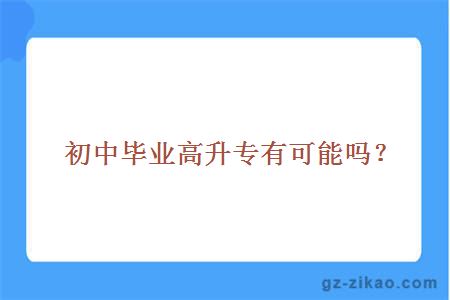 初中畢業(yè)高升專(zhuān)有可能嗎？