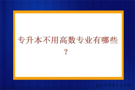 專(zhuān)升本不用高數專(zhuān)業(yè)有哪些？