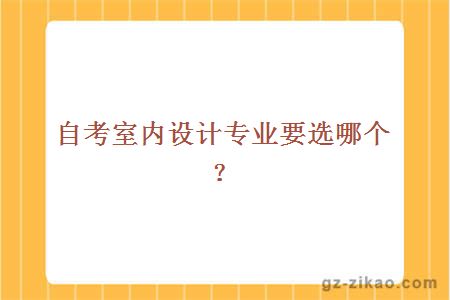 自考室內設計專(zhuān)業(yè)要選哪個(gè)？