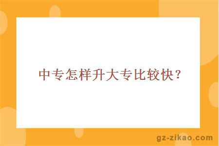 中專(zhuān)怎樣升大專(zhuān)比較快？