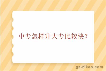 中專(zhuān)怎樣升大專(zhuān)比較快