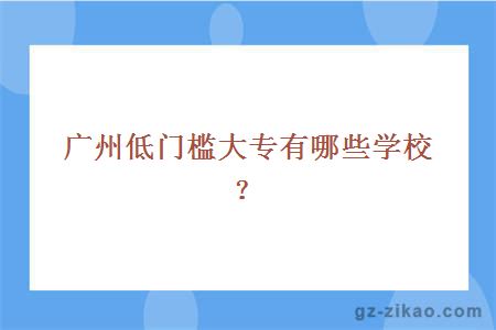 廣州低門(mén)檻大專(zhuān)有哪些學(xué)校？