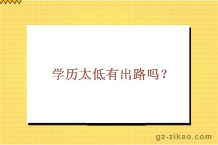 學(xué)歷太低有出路嗎