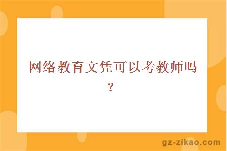 網(wǎng)絡(luò )教育文憑可以考教師嗎？