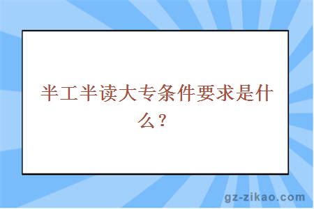 半工半讀大專(zhuān)條件要求是什么？