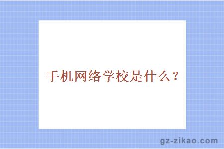 手機網(wǎng)絡(luò )學(xué)校是什么？