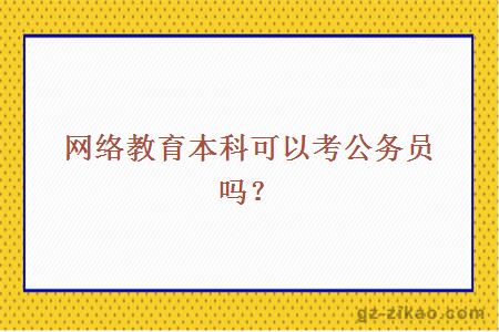 網(wǎng)絡(luò )教育本科可以考公務(wù)員嗎？