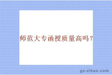 師范大專(zhuān)函授質(zhì)量高嗎？