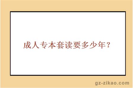 成人專(zhuān)本套讀要多少年