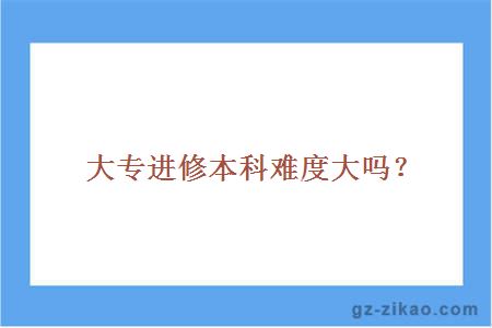 大專(zhuān)進(jìn)修本科難度大嗎