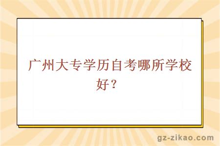 廣州大專(zhuān)學(xué)歷自考哪所學(xué)校好？