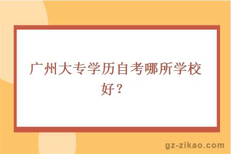 廣州大專(zhuān)學(xué)歷自考學(xué)校