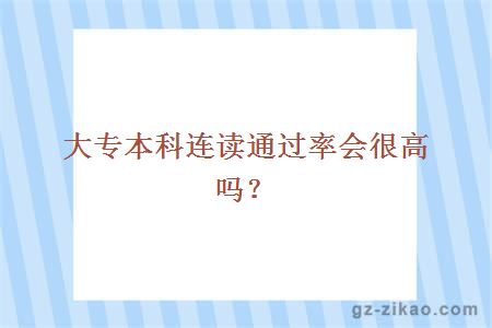 大專(zhuān)本科連讀通過(guò)率會(huì )很高嗎？