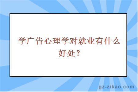 學(xué)廣告心理學(xué)對就業(yè)有什么好處？
