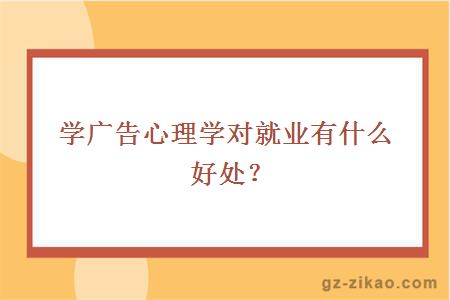學(xué)廣告心理學(xué)對就業(yè)有什么好處？