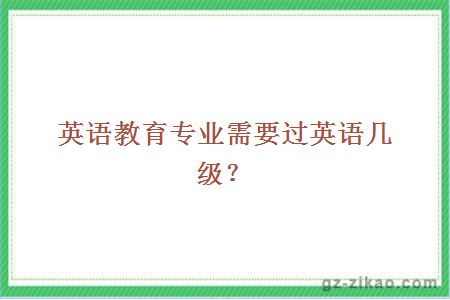 英語(yǔ)教育專(zhuān)業(yè)需要過(guò)英語(yǔ)幾級？