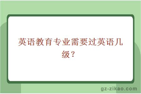 英語(yǔ)教育專(zhuān)業(yè)需要過(guò)英語(yǔ)幾級？