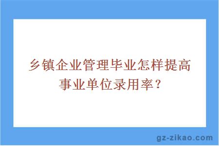 鄉鎮企業(yè)管理畢業(yè)怎樣提高事業(yè)單位錄用率？