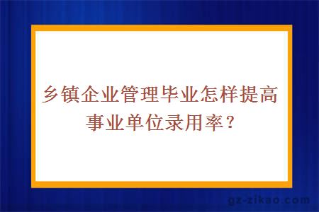 鄉鎮企業(yè)管理畢業(yè)怎樣提高事業(yè)單位錄用率？