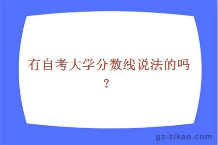 有自考大學(xué)分數線(xiàn)說(shuō)法的嗎？
