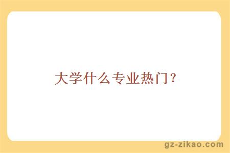 什么專(zhuān)業(yè)熱門(mén)？