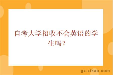 大學(xué)招收不會(huì )英語(yǔ)的學(xué)生嗎？