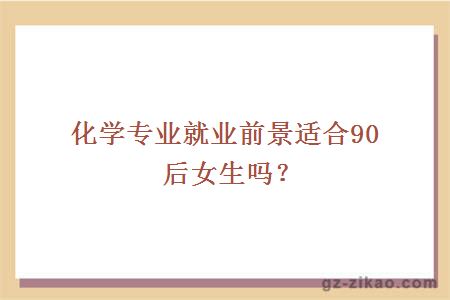 化學(xué)專(zhuān)業(yè)就業(yè)前景適合90后女生嗎？