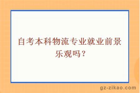 自考本科物流專(zhuān)業(yè)就業(yè)前景樂(lè )觀(guān)嗎？