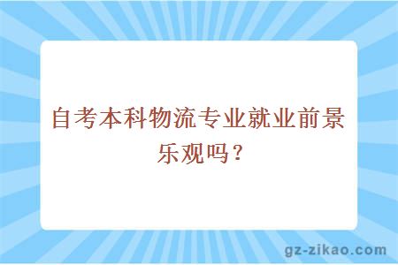 自考本科物流專(zhuān)業(yè)就業(yè)前景樂(lè )觀(guān)嗎？