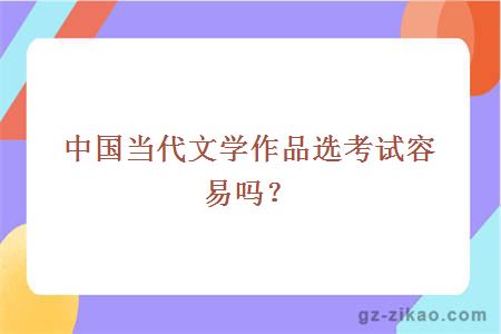 中國當代文學(xué)作品選考試容易嗎？