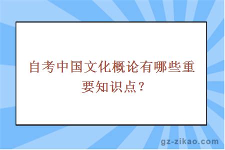 自考中國文化概論有哪些重要知識點(diǎn)？