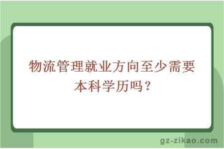 物流管理就業(yè)方向至少需要本科學(xué)歷嗎？
