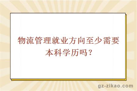 物流管理就業(yè)方向至少需要本科學(xué)歷嗎？