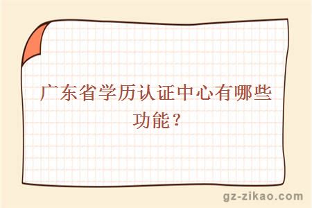 廣東省教育廳學(xué)歷認證中心有哪些功能？