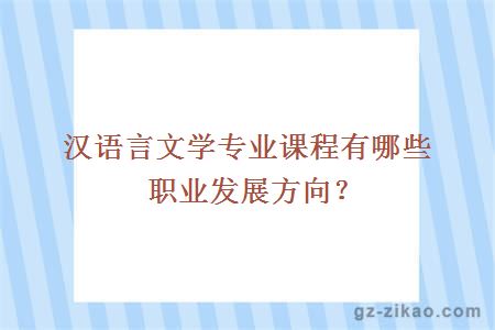 漢語(yǔ)言文學(xué)專(zhuān)業(yè)課程有哪些職業(yè)發(fā)展方向？