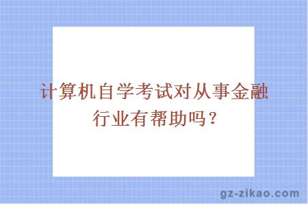 計算機自學(xué)考試對從事金融行業(yè)有幫助嗎？