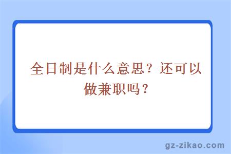 全日制是什么意思？還可以做兼職嗎？